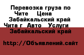 Перевозка груза по Чите. › Цена ­ 20 - Забайкальский край, Чита г. Авто » Услуги   . Забайкальский край